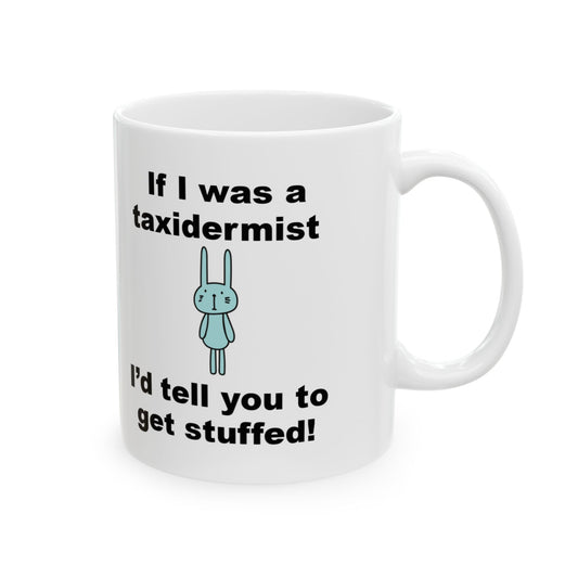Mug - If I was a Taxidermist I’d tell you to get stuffed!  coffee tea mug cup Funny humor novelty gift taxidermy